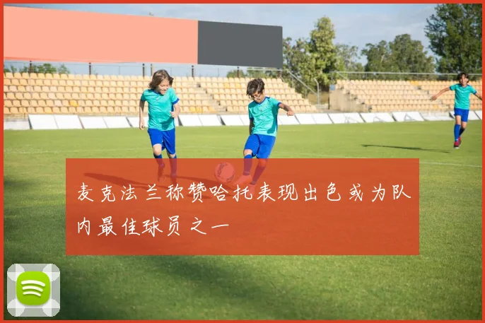 麦克法兰称赞哈托表现出色或为队内最佳球员之一