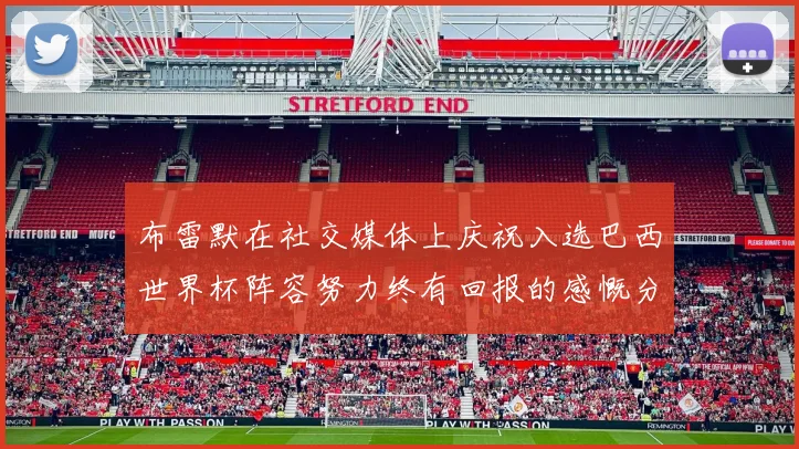 布雷默在社交媒体上庆祝入选巴西世界杯阵容努力终有回报的感慨分享