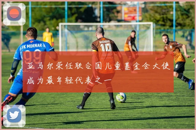 亚马尔荣任联合国儿童基金会大使成为最年轻代表之一