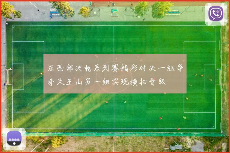东西部次轮系列赛精彩对决一组争夺天王山另一组实现横扫晋级