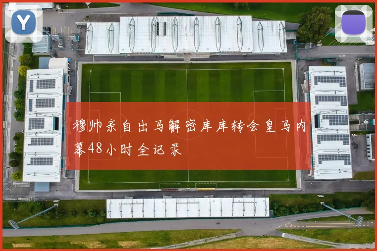 穆帅亲自出马解密库库转会皇马内幕48小时全记录