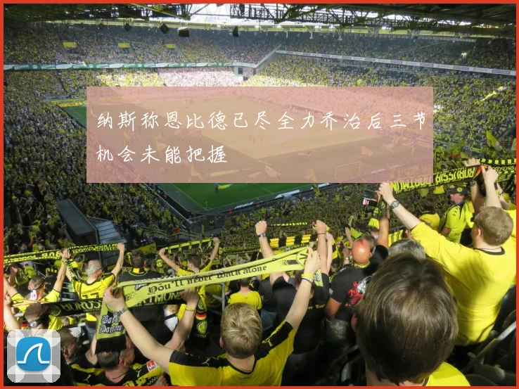 纳斯称恩比德已尽全力乔治后三节机会未能把握
