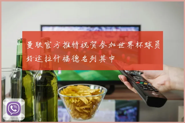 曼联官方推特祝贺参加世界杯球员好运拉什福德名列其中
