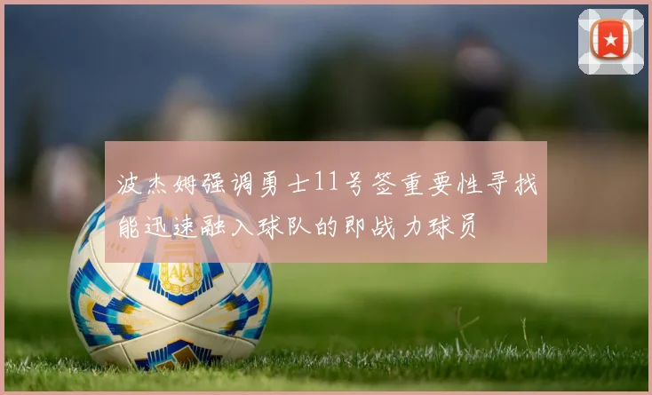 波杰姆强调勇士11号签重要性寻找能迅速融入球队的即战力球员