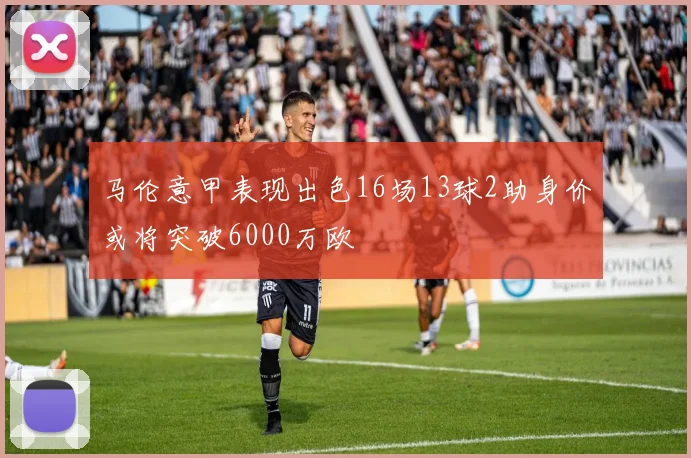 马伦意甲表现出色16场13球2助身价或将突破6000万欧