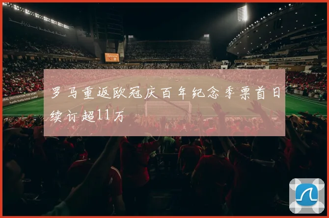 罗马重返欧冠庆百年纪念季票首日续订超11万